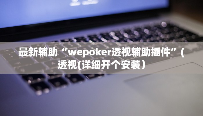最新辅助“wepoker透视辅助插件”(透视(详细开个安装）