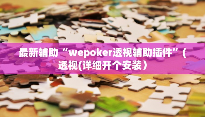 最新辅助“wepoker透视辅助插件”(透视(详细开个安装）