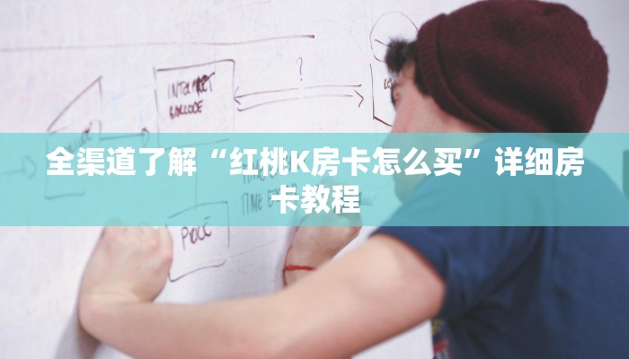 全渠道了解“红桃K房卡怎么买”详细房卡教程