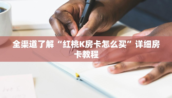 全渠道了解“红桃K房卡怎么买”详细房卡教程