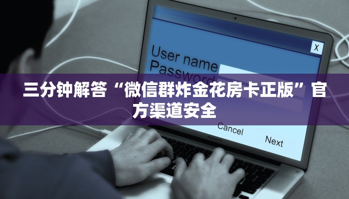 三分钟解答“微信群炸金花房卡正版”官方渠道安全
