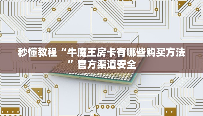 秒懂教程“牛魔王房卡有哪些购买方法”官方渠道安全