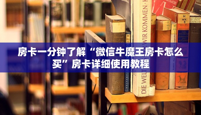 房卡一分钟了解“微信牛魔王房卡怎么买”房卡详细使用教程