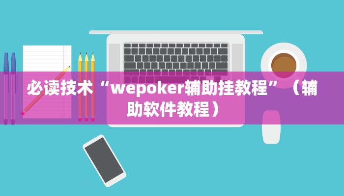必读技术“wepoker辅助挂教程”（辅助软件教程）