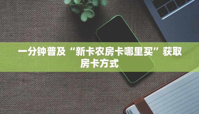 一分钟普及“新卡农房卡哪里买”获取房卡方式
