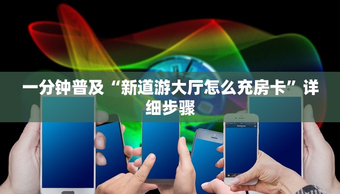 一分钟普及“新道游大厅怎么充房卡”详细步骤