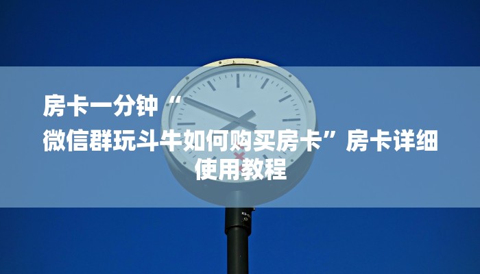 房卡一分钟“
微信群玩斗牛如何购买房卡”房卡详细使用教程