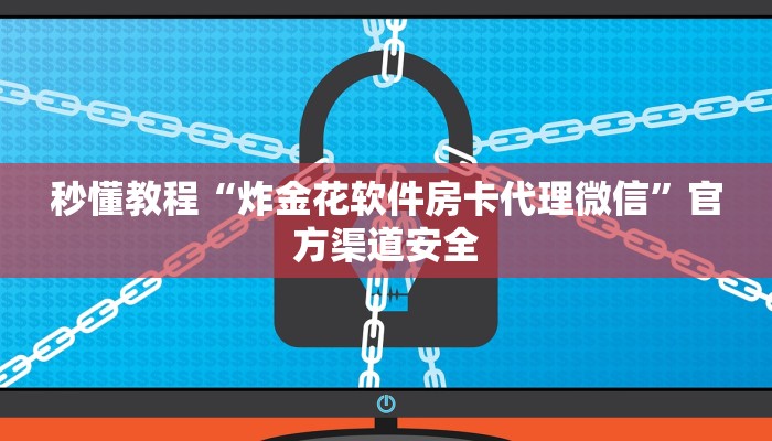 秒懂教程“炸金花软件房卡代理微信”官方渠道安全