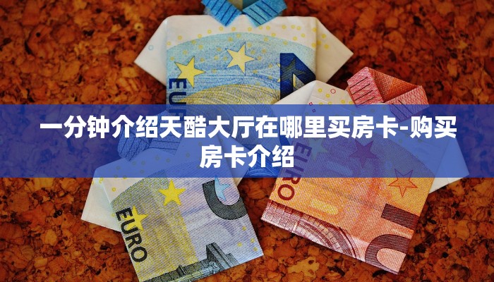 一分钟介绍天酷大厅在哪里买房卡-购买房卡介绍