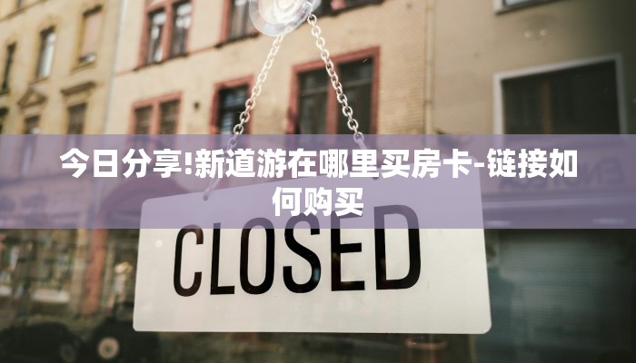 今日分享!新道游在哪里买房卡-链接如何购买