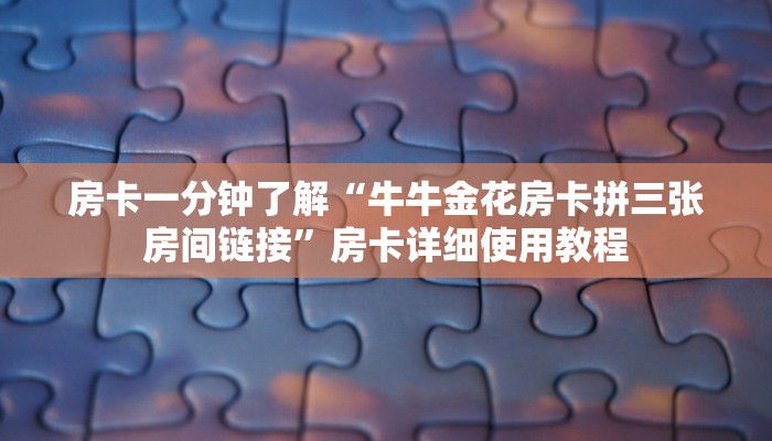 房卡一分钟了解“牛牛金花房卡拼三张房间链接”房卡详细使用教程