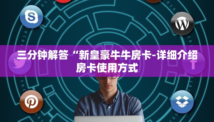 三分钟解答“新皇豪牛牛房卡-详细介绍房卡使用方式