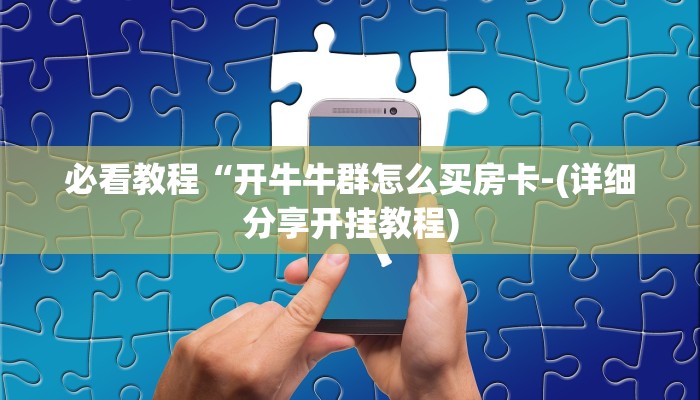 必看教程“开牛牛群怎么买房卡-(详细分享开挂教程)