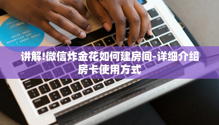 三分钟解答“微信上炸金花房间有挂吗-获取房卡教程