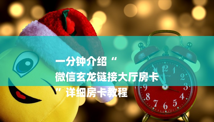 一分钟介绍“
微信玄龙链接大厅房卡
”详细房卡教程