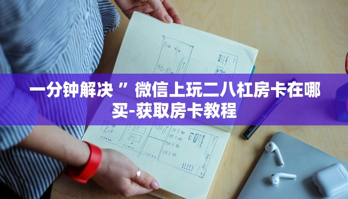 一分钟解决 ”微信上玩二八杠房卡在哪买-获取房卡教程