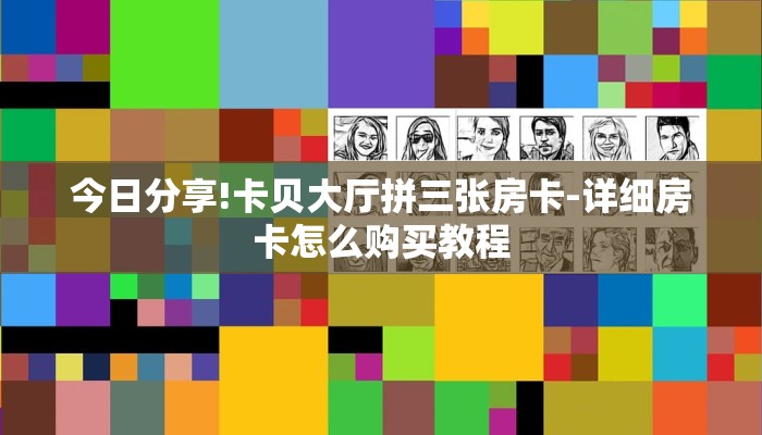 今日分享!卡贝大厅拼三张房卡-详细房卡怎么购买教程