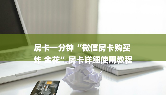房卡一分钟“微信房卡购买
炸 金花”房卡详细使用教程
