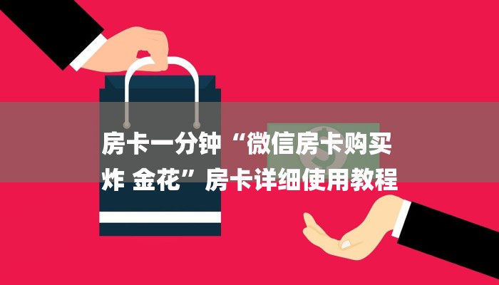 房卡一分钟“微信房卡购买
炸 金花”房卡详细使用教程