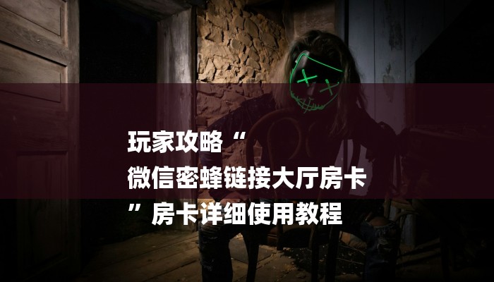 玩家攻略“
微信密蜂链接大厅房卡
”房卡详细使用教程