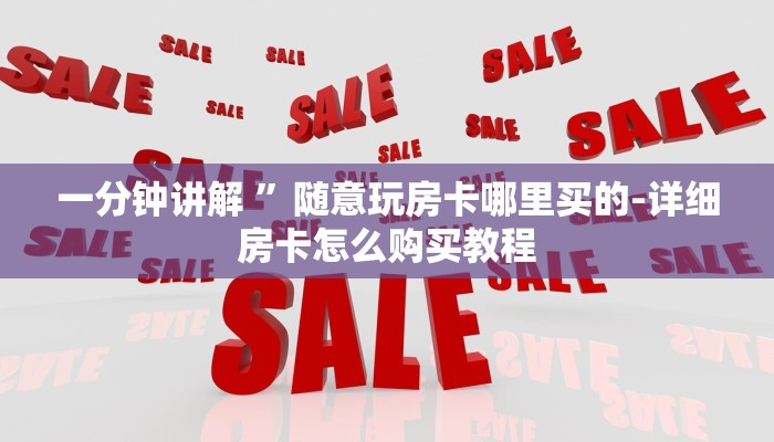 一分钟讲解 ”随意玩房卡哪里买的-详细房卡怎么购买教程