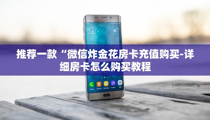 推荐一款“微信炸金花房卡充值购买-详细房卡怎么购买教程