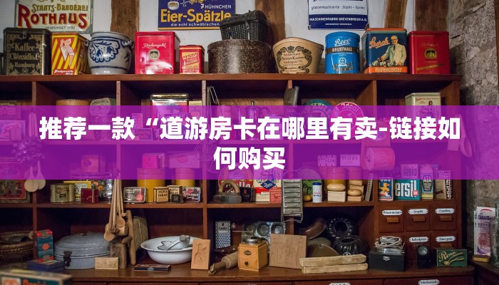 推荐一款“道游房卡在哪里有卖-链接如何购买