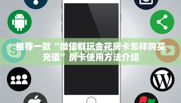 推荐一款“微信群玩金花房卡怎样购买充值”房卡使用方法介绍