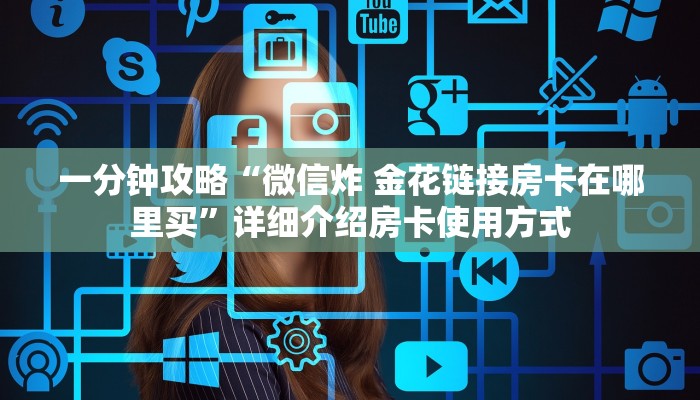 一分钟攻略“微信炸 金花链接房卡在哪里买”详细介绍房卡使用方式