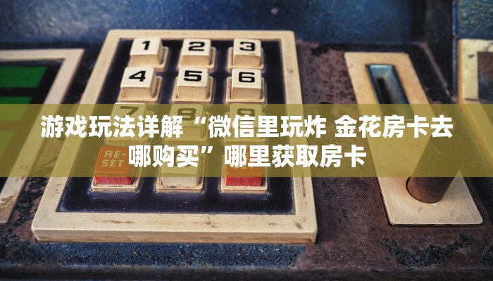 游戏玩法详解“微信里玩炸 金花房卡去哪购买”哪里获取房卡
