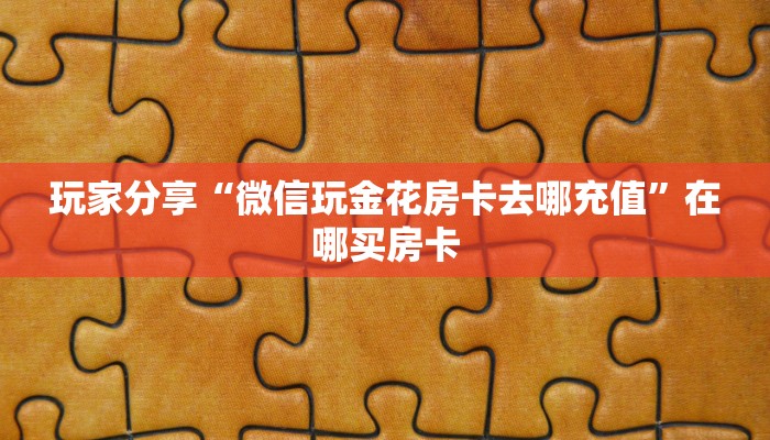 玩家分享“微信玩金花房卡去哪充值”在哪买房卡