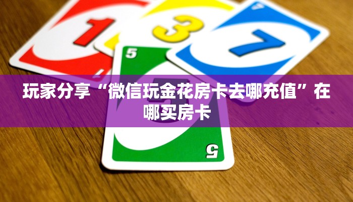 玩家分享“微信玩金花房卡去哪充值”在哪买房卡