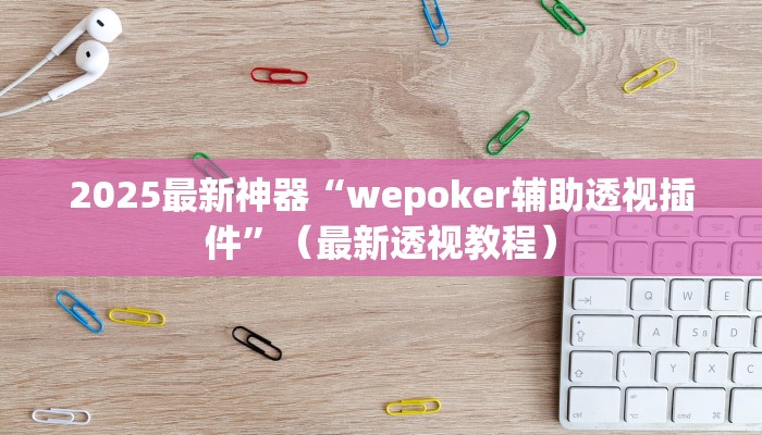 2025最新神器“wepoker辅助透视插件”（最新透视教程）