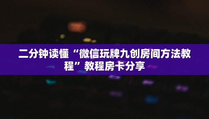 二分钟读懂“微信玩牌九创房间方法教程”教程房卡分享