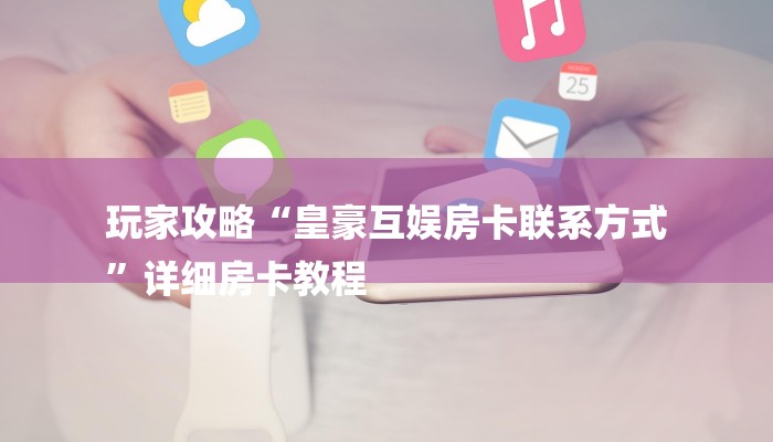 玩家攻略“皇豪互娱房卡联系方式
”详细房卡教程