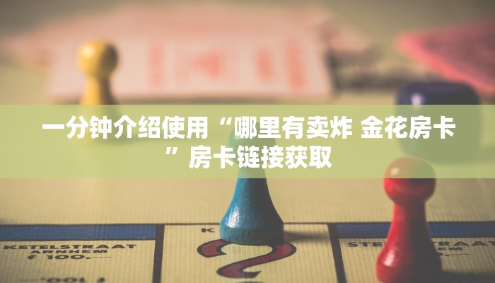 一分钟介绍使用“哪里有卖炸 金花房卡”房卡链接获取