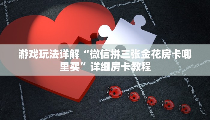 游戏玩法详解“微信拼三张金花房卡哪里买”详细房卡教程