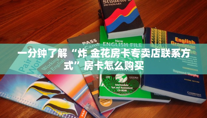 一分钟了解“炸 金花房卡专卖店联系方式”房卡怎么购买