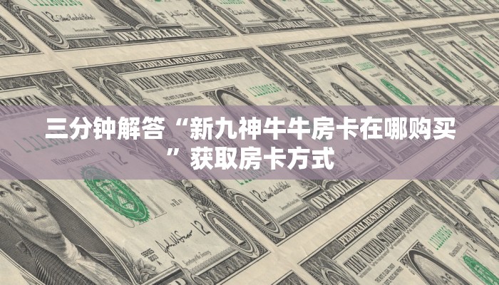 三分钟解答“新九神牛牛房卡在哪购买”获取房卡方式