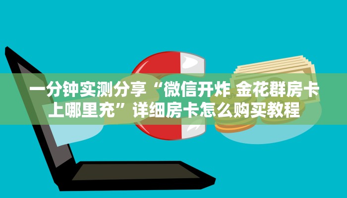 一分钟实测分享“微信开炸 金花群房卡上哪里充”详细房卡怎么购买教程