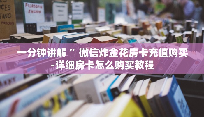 一分钟讲解 ”微信炸金花房卡充值购买-详细房卡怎么购买教程