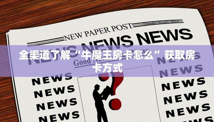 全渠道了解“牛魔王房卡怎么”获取房卡方式
