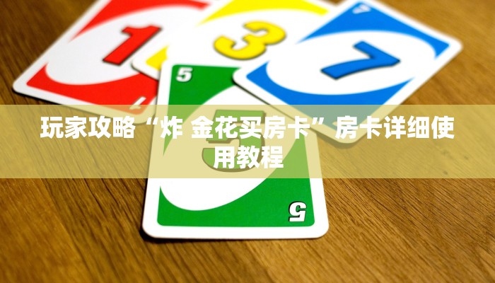 玩家攻略“炸 金花买房卡”房卡详细使用教程