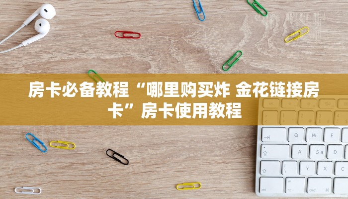 房卡必备教程“哪里购买炸 金花链接房卡”房卡使用教程