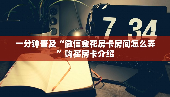 一分钟普及“微信金花房卡房间怎么弄”购买房卡介绍
