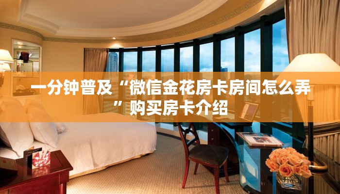 一分钟普及“微信金花房卡房间怎么弄”购买房卡介绍 一分钟普及“微信金花房卡房间怎么弄”购买房卡介绍