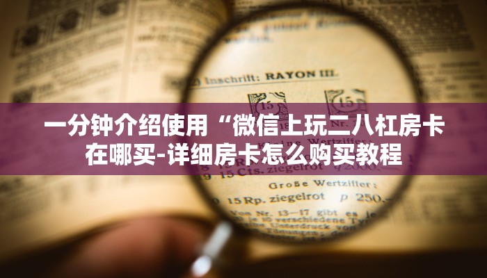 一分钟介绍使用“微信上玩二八杠房卡在哪买-详细房卡怎么购买教程 一分钟介绍使用“微信上玩二八杠房卡在哪买-详细房卡怎么购买教程