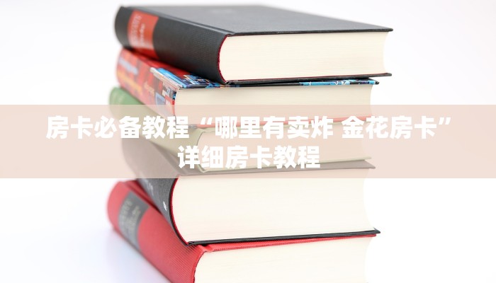 房卡必备教程“哪里有卖炸 金花房卡”详细房卡教程 房卡必备教程“哪里有卖炸 金花房卡”详细房卡教程