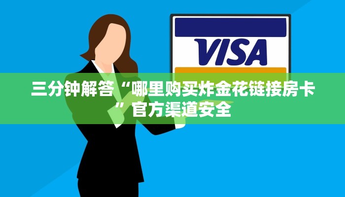 三分钟解答“哪里购买炸金花链接房卡”官方渠道安全