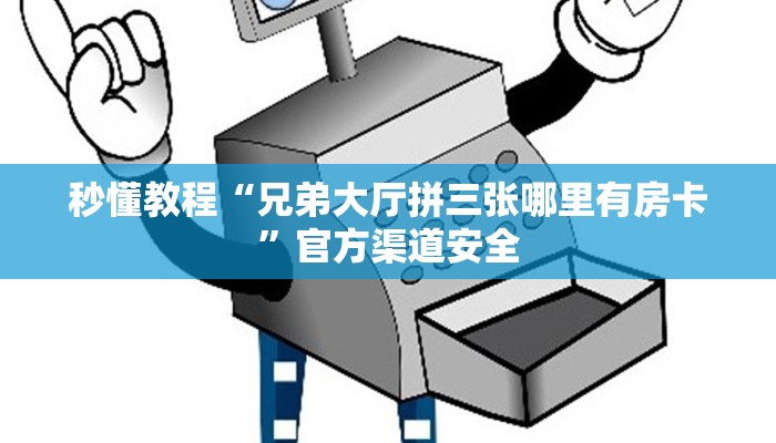 秒懂教程“兄弟大厅拼三张哪里有房卡”官方渠道安全